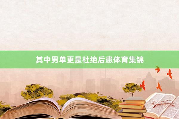 其中男单更是杜绝后患体育集锦
