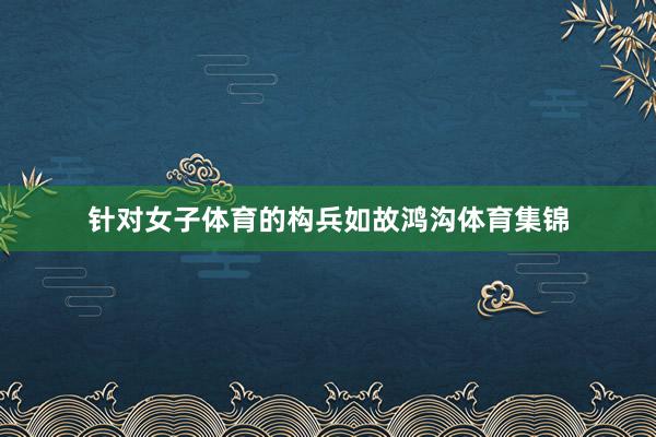 针对女子体育的构兵如故鸿沟体育集锦
