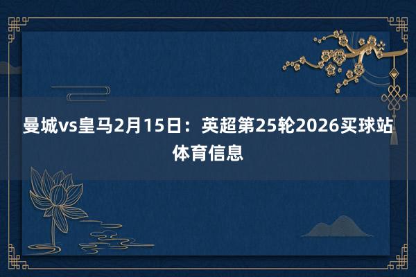 曼城vs皇马2月15日：英超第25轮2026买球站体育信息