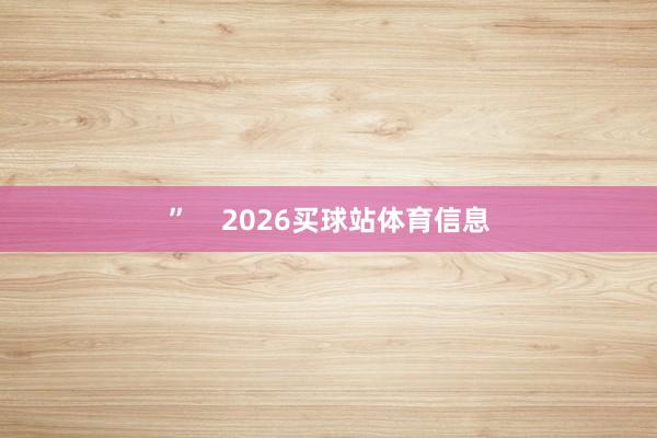 ”    2026买球站体育信息