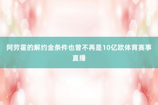 阿劳霍的解约金条件也曾不再是10亿欧体育赛事直播