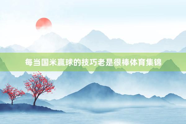 每当国米赢球的技巧老是很棒体育集锦