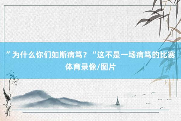 ”为什么你们如斯病笃？“这不是一场病笃的比赛体育录像/图片