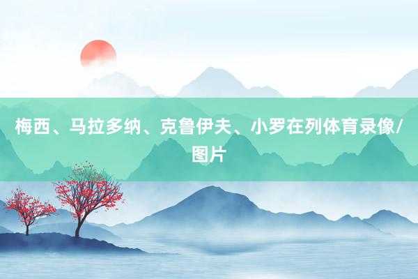 梅西、马拉多纳、克鲁伊夫、小罗在列体育录像/图片