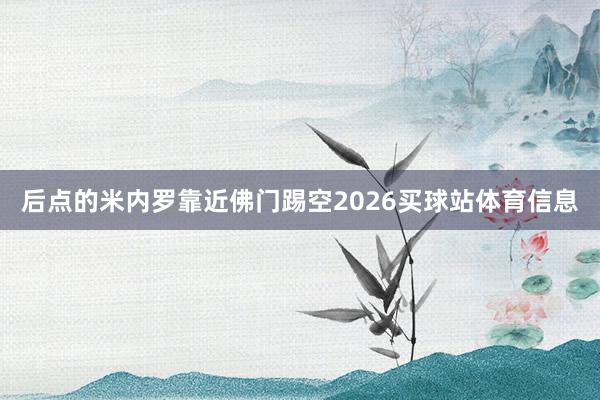 后点的米内罗靠近佛门踢空2026买球站体育信息