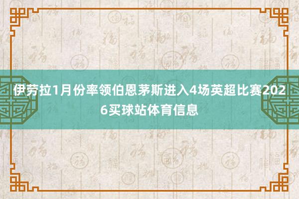 伊劳拉1月份率领伯恩茅斯进入4场英超比赛2026买球站体育信息