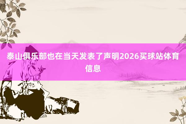 泰山俱乐部也在当天发表了声明2026买球站体育信息