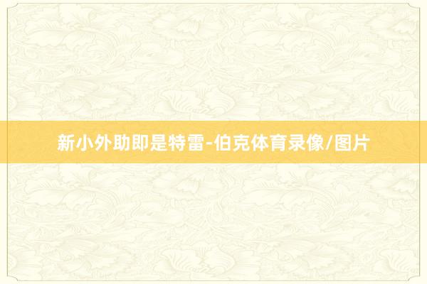 新小外助即是特雷-伯克体育录像/图片