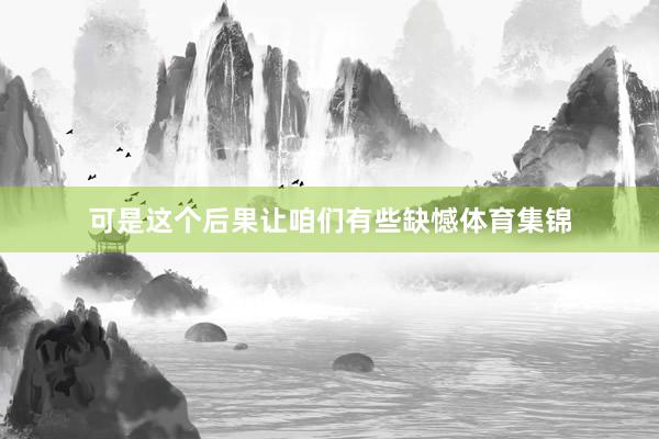 可是这个后果让咱们有些缺憾体育集锦