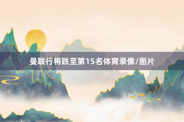 曼联行将跌至第15名体育录像/图片