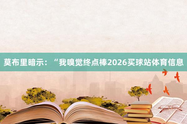 莫布里暗示：“我嗅觉终点棒2026买球站体育信息