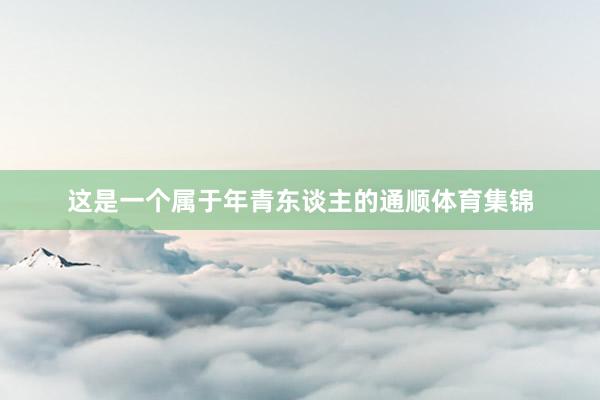 这是一个属于年青东谈主的通顺体育集锦
