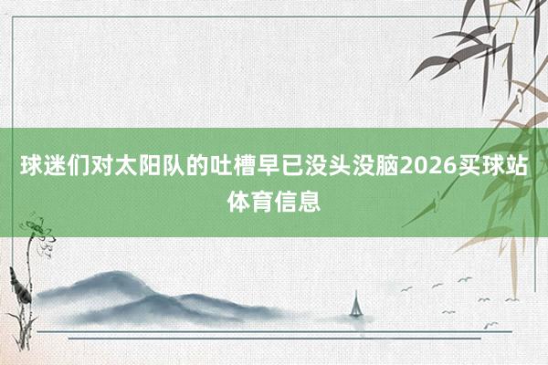 球迷们对太阳队的吐槽早已没头没脑2026买球站体育信息