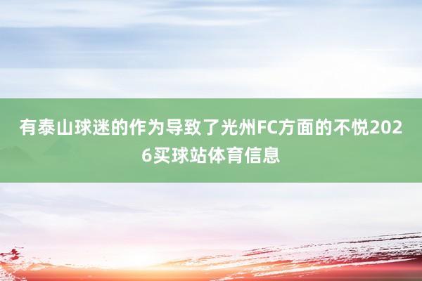 有泰山球迷的作为导致了光州FC方面的不悦2026买球站体育信息