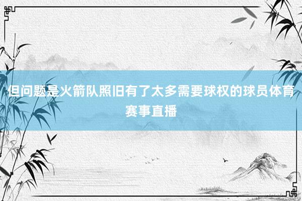 但问题是火箭队照旧有了太多需要球权的球员体育赛事直播