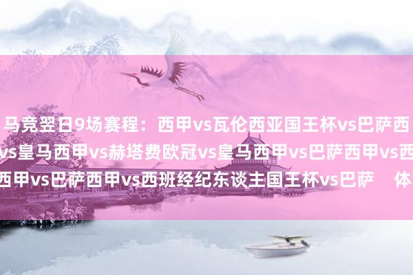 马竞翌日9场赛程：西甲vs瓦伦西亚国王杯vs巴萨西甲vs毕尔巴鄂竞技欧冠vs皇马西甲vs赫塔费欧冠vs皇马西甲vs巴萨西甲vs西班经纪东谈主国王杯vs巴萨    体育集锦