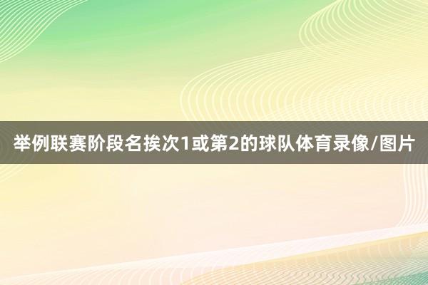 举例联赛阶段名挨次1或第2的球队体育录像/图片