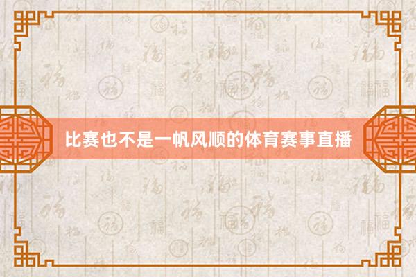 比赛也不是一帆风顺的体育赛事直播