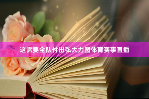 这需要全队付出弘大力图体育赛事直播