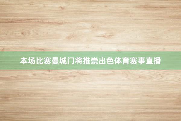 本场比赛曼城门将推崇出色体育赛事直播