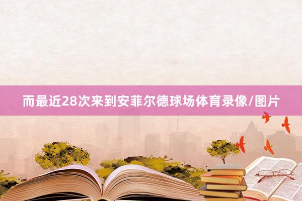 而最近28次来到安菲尔德球场体育录像/图片