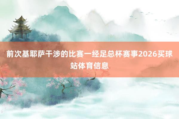 前次基耶萨干涉的比赛一经足总杯赛事2026买球站体育信息
