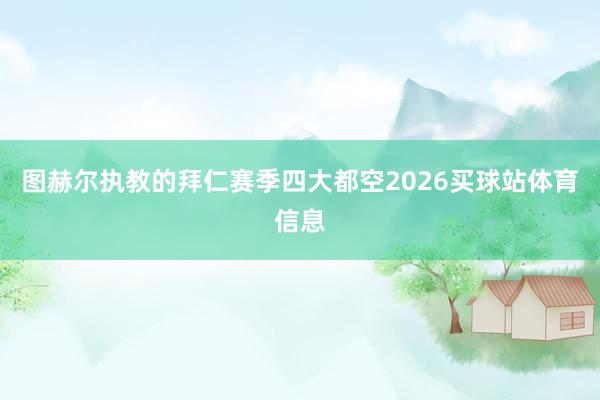 图赫尔执教的拜仁赛季四大都空2026买球站体育信息
