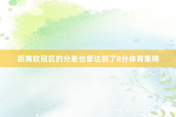 距离欧冠区的分差也曾达到了8分体育集锦