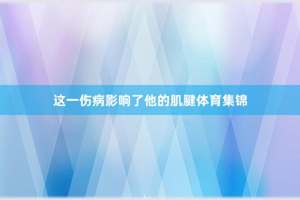 这一伤病影响了他的肌腱体育集锦