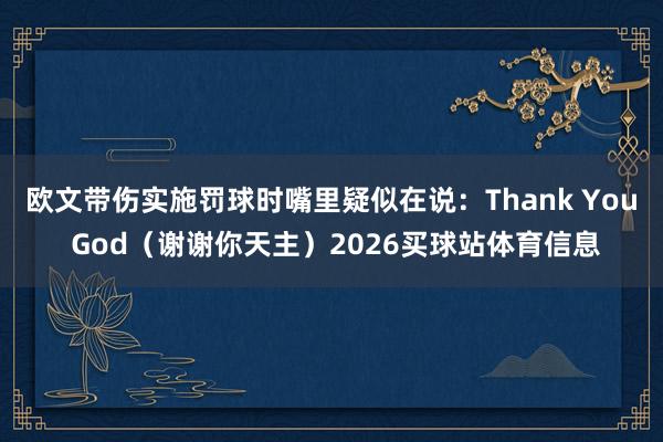 欧文带伤实施罚球时嘴里疑似在说：Thank You God（谢谢你天主）2026买球站体育信息