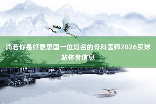 淌若你是好意思国一位知名的骨科医师2026买球站体育信息