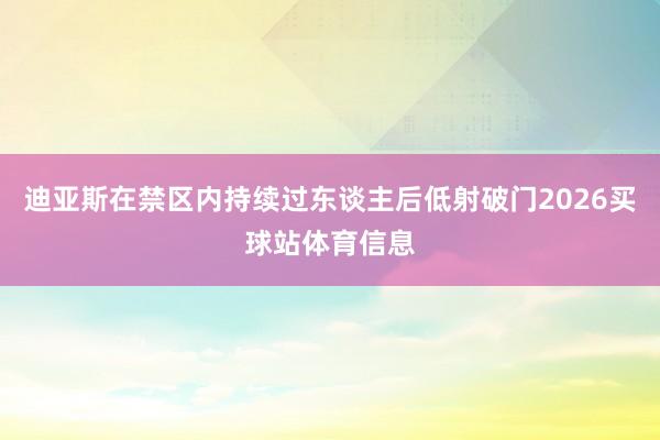 迪亚斯在禁区内持续过东谈主后低射破门2026买球站体育信息