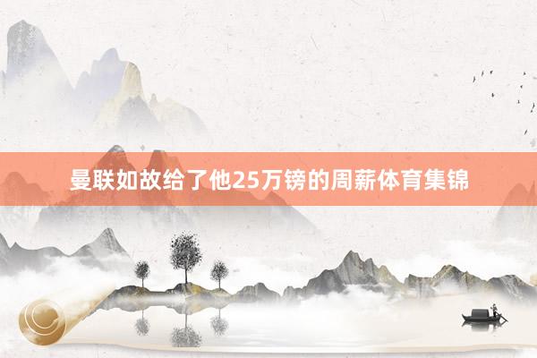 曼联如故给了他25万镑的周薪体育集锦