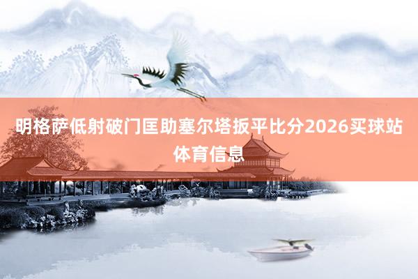 明格萨低射破门匡助塞尔塔扳平比分2026买球站体育信息