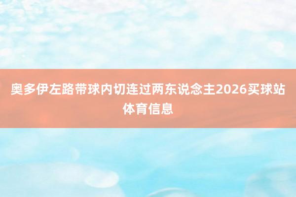 奥多伊左路带球内切连过两东说念主2026买球站体育信息