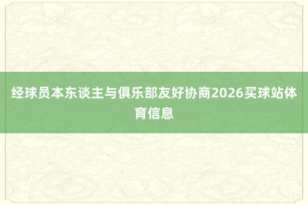 经球员本东谈主与俱乐部友好协商2026买球站体育信息