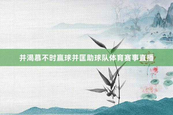 并渴慕不时赢球并匡助球队体育赛事直播