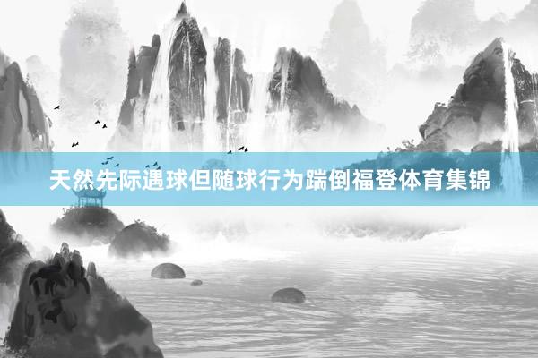 天然先际遇球但随球行为踹倒福登体育集锦