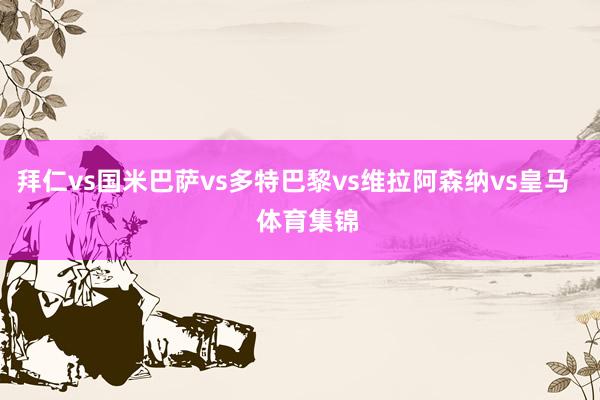 拜仁vs国米巴萨vs多特巴黎vs维拉阿森纳vs皇马    体育集锦