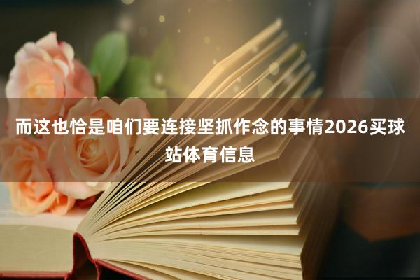 而这也恰是咱们要连接坚抓作念的事情2026买球站体育信息