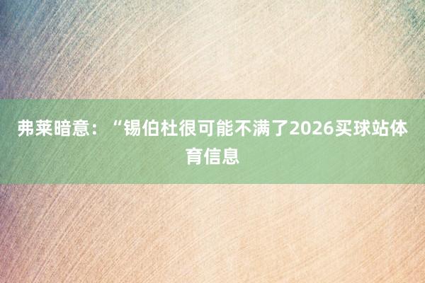 弗莱暗意：“锡伯杜很可能不满了2026买球站体育信息