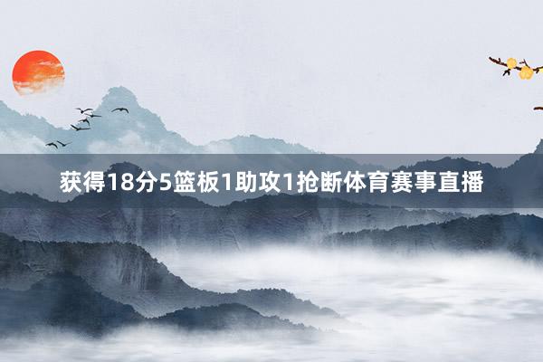 获得18分5篮板1助攻1抢断体育赛事直播