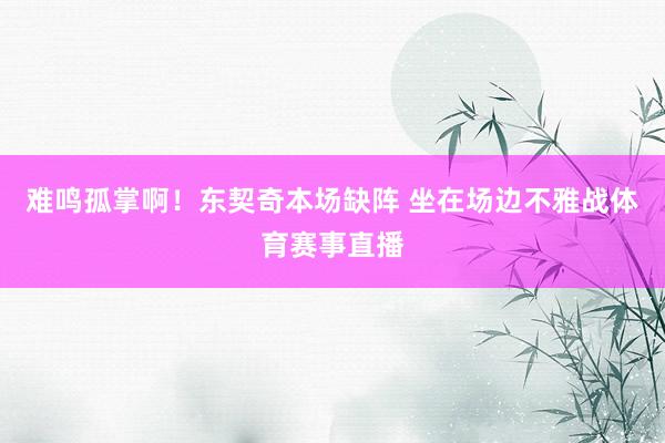 难鸣孤掌啊！东契奇本场缺阵 坐在场边不雅战体育赛事直播