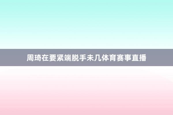 周琦在要紧端脱手未几体育赛事直播