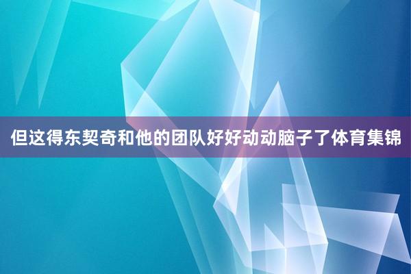 但这得东契奇和他的团队好好动动脑子了体育集锦