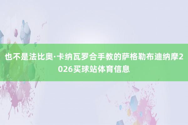 也不是法比奥·卡纳瓦罗合手教的萨格勒布迪纳摩2026买球站体育信息
