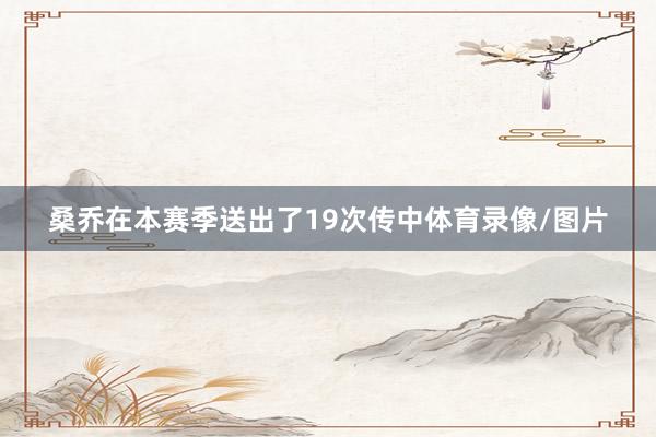 桑乔在本赛季送出了19次传中体育录像/图片