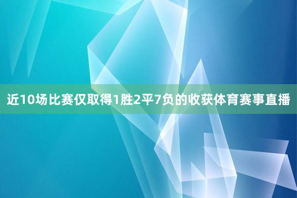 近10场比赛仅取得1胜2平7负的收获体育赛事直播
