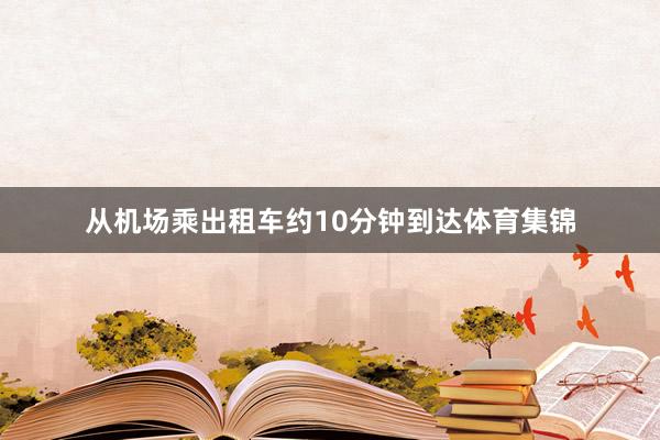 从机场乘出租车约10分钟到达体育集锦