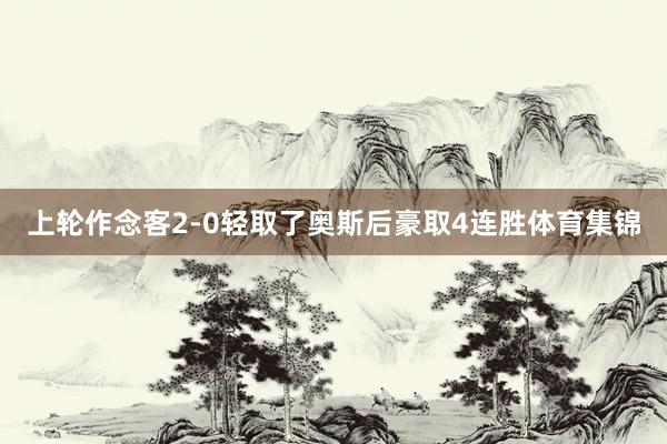 上轮作念客2-0轻取了奥斯后豪取4连胜体育集锦